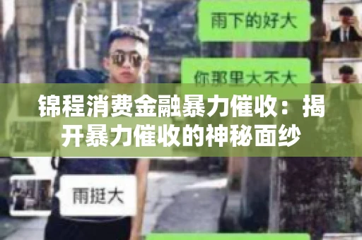 锦程消费金融暴力催收:揭开暴力催收的神秘面纱 锦程消费金融暴力催收:揭开暴力催收的神秘面纱