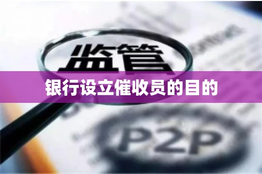 银行设立催收员的目的