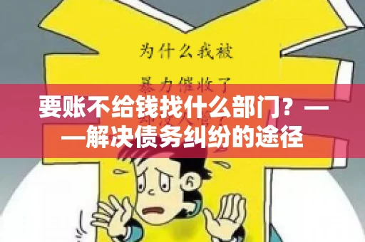 要账不给钱找什么部门？——解决债务纠纷的途径