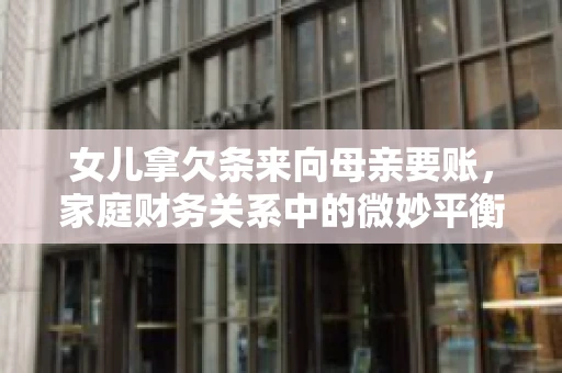 女儿拿欠条来向母亲要账，家庭财务关系中的微妙平衡