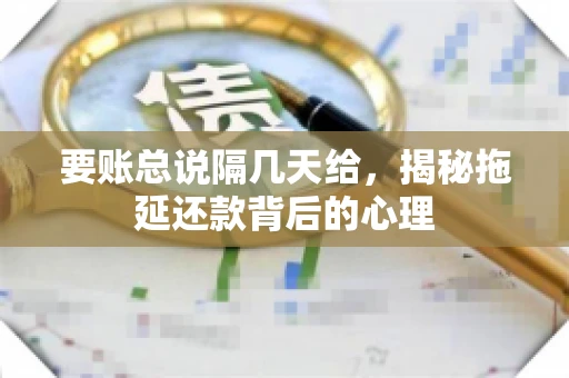 要账总说隔几天给，揭秘拖延还款背后的心理