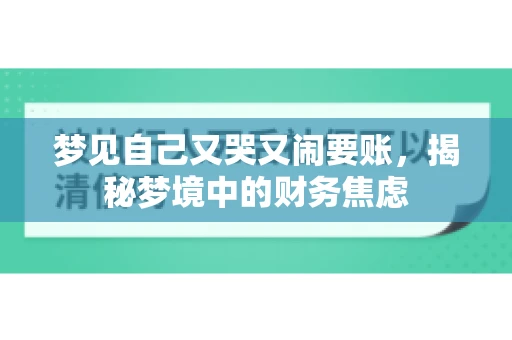 梦见自己又哭又闹要账,揭秘梦境中的财务焦虑 梦见自己又哭又闹要账,揭秘梦境中的财务焦虑