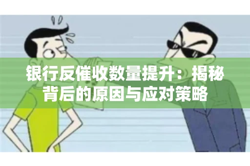 银行反催收数量提升：揭秘背后的原因与应对策略