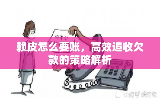 赖皮怎么要账，高效追收欠款的策略解析