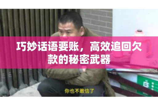 巧妙话语要账,高效追回欠款的秘密武器 巧妙话语要账,高效追回欠款的秘密武器