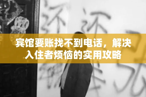 宾馆要账找不到电话,解决入住者烦恼的实用攻略 宾馆要账找不到电话,解决入住者烦恼的实用攻略