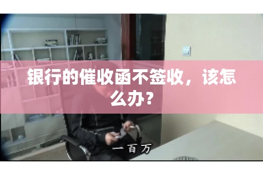 银行的催收函不签收,该怎么办? 银行的催收函不签收,该怎么办?