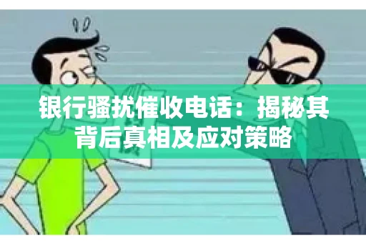 银行骚扰催收电话:揭秘其背后真相及应对策略 银行骚扰催收电话:揭秘其背后真相及应对策略