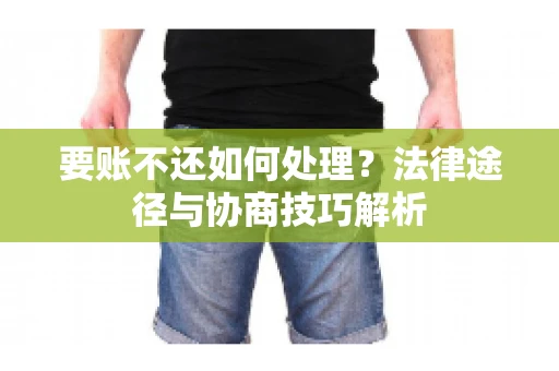 要账不还如何处理？法律途径与协商技巧解析
