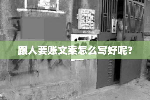 跟人要账文案怎么写好呢? 跟人要账文案怎么写好呢?