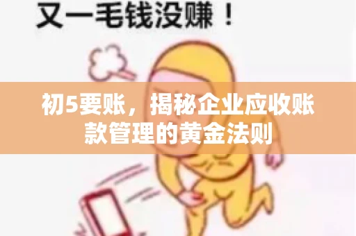初5要账，揭秘企业应收账款管理的黄金法则