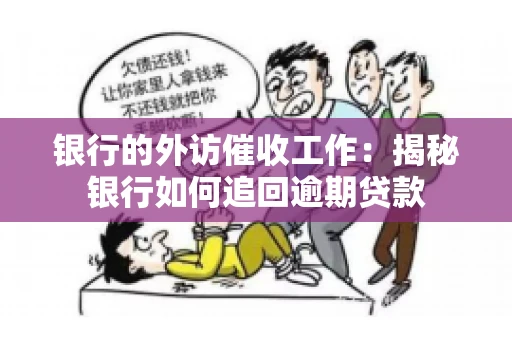 银行的外访催收工作：揭秘银行如何追回逾期贷款