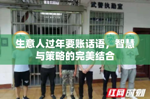 生意人过年要账话语，智慧与策略的完美结合
