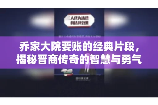 乔家大院要账的经典片段，揭秘晋商传奇的智慧与勇气