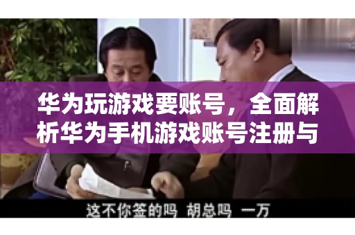 华为玩游戏要账号，全面解析华为手机游戏账号注册与使用