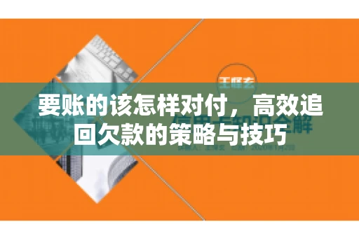 要账的该怎样对付，高效追回欠款的策略与技巧