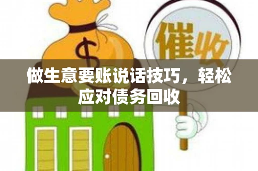 做生意要账说话技巧，轻松应对债务回收
