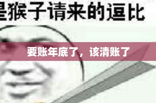 要账年底了,该清账了 要账年底了,该清账了