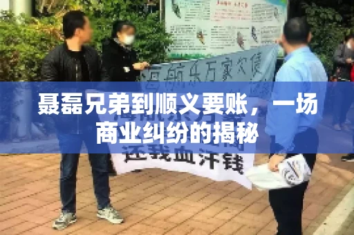 聂磊兄弟到顺义要账，一场商业纠纷的揭秘