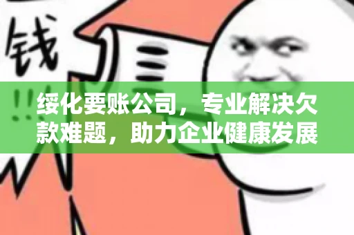 绥化要账公司，专业解决欠款难题，助力企业健康发展
