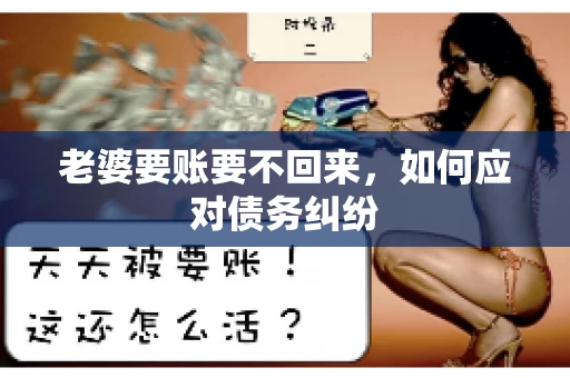 老婆要账要不回来，如何应对债务纠纷