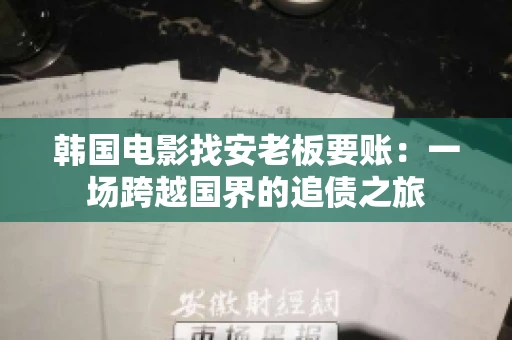 韩国电影找安老板要账:一场跨越国界的追债之旅 韩国电影找安老板要账:一场跨越国界的追债之旅