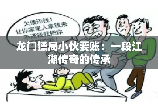 龙门镖局小伙要账：一段江湖传奇的传承