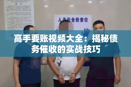 高手要账视频大全：揭秘债务催收的实战技巧