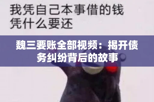 魏三要账全部视频:揭开债务纠纷背后的故事 魏三要账全部视频:揭开债务纠纷背后的故事