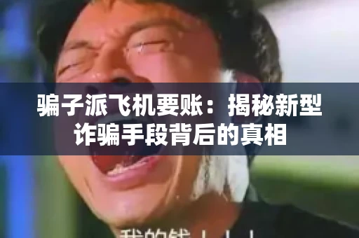 骗子派飞机要账：揭秘新型诈骗手段背后的真相