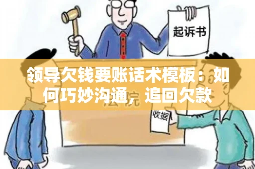 领导欠钱要账话术模板：如何巧妙沟通，追回欠款
