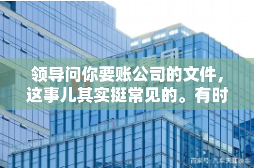 领导问你要账公司的文件,这事儿其实挺常见的。有时候,你可能一头雾水,不知道从何下手。今天,我就来和大家聊聊这个话题,希望能帮到大家。 领导问你要账公司的文件,这事儿其实挺常见的。有时候,你可能一头雾水,不知道从何下手。今天,我就来和大家聊聊这个话题,希望能帮到大家。