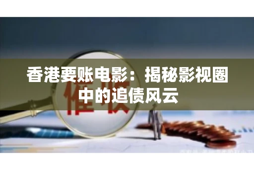 香港要账电影：揭秘影视圈中的追债风云
