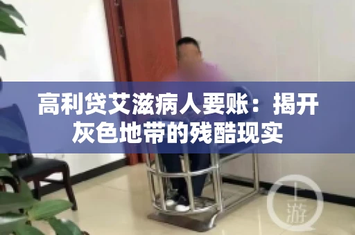 高利贷艾滋病人要账:揭开灰色地带的残酷现实 高利贷艾滋病人要账:揭开灰色地带的残酷现实