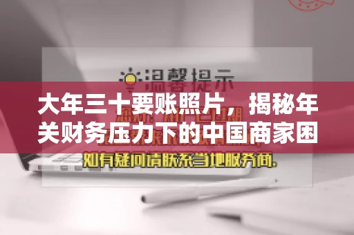 大年三十要账照片，揭秘年关财务压力下的中国商家困境