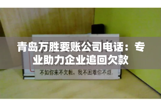 青岛万胜要账公司电话：专业助力企业追回欠款