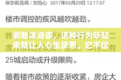 要账泼油漆,这种行为听起来就让人心生厌恶。它不仅侵犯了他人财产权,还可能触犯法律。那么,这种行为究竟是什么性质?今天,我们就来聊聊这个话题。 要账泼油漆,这种行为听起来就让人心生厌恶。它不仅侵犯了他人财产权,还可能触犯法律。那么,这种行为究竟是什么性质?今天,我们就来聊聊这个话题。