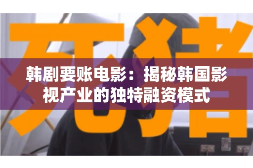 韩剧要账电影:揭秘韩国影视产业的独特融资模式 韩剧要账电影:揭秘韩国影视产业的独特融资模式