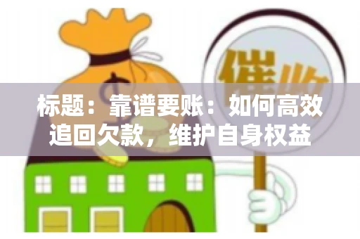 标题:靠谱要账:如何高效追回欠款,维护自身权益 标题:靠谱要账:如何高效追回欠款,维护自身权益
