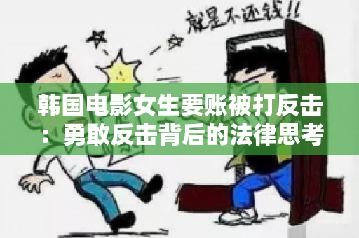 韩国电影女生要账被打反击:勇敢反击背后的法律思考 韩国电影女生要账被打反击:勇敢反击背后的法律思考