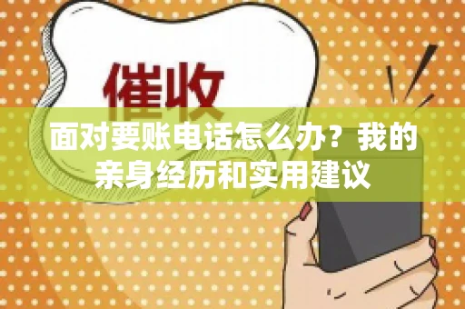面对要账电话怎么办?我的亲身经历和实用建议 面对要账电话怎么办?我的亲身经历和实用建议