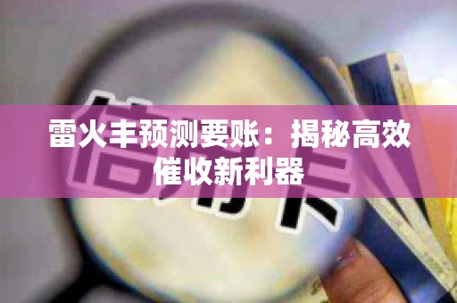 雷火丰预测要账:揭秘高效催收新利器 雷火丰预测要账:揭秘高效催收新利器
