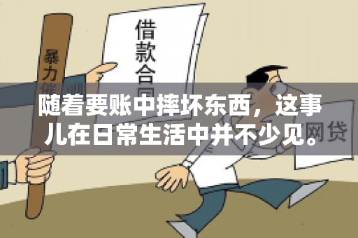 随着要账中摔坏东西,这事儿在日常生活中并不少见。有时候,我们在追讨欠款的过程中,可能会因为情绪激动或者意外情况,导致一些物品损坏。今天,咱们就来聊聊这个话题,看看在要账过程中如何避免不必要的损失。 随着要账中摔坏东西,这事儿在日常生活中并不少见。有时候,我们在追讨欠款的过程中,可能会因为情绪激动或者意外情况,导致一些物品损坏。今天,咱们就来聊聊这个话题,看看在要账过程中如何避免不必要的损失。
