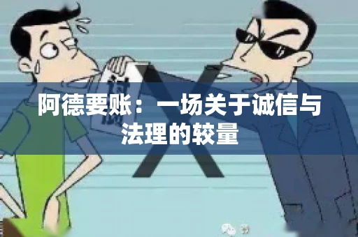 阿德要账:一场关于诚信与法理的较量 阿德要账:一场关于诚信与法理的较量