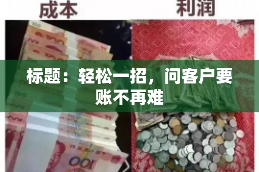 标题:轻松一招,问客户要账不再难 标题:轻松一招,问客户要账不再难