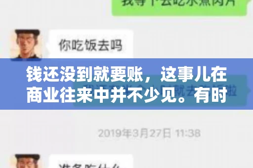 钱还没到就要账，这事儿在商业往来中并不少见。有时候，一笔交易已经谈妥，但资金尚未到位，这时候就要账，确实让人头疼。今天，咱们就来聊聊这个话题，看看在钱还没到的情况下，如何妥善处理要账的问题。