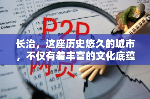 长治，这座历史悠久的城市，不仅有着丰富的文化底蕴，也是商业活动频繁的地方。那么，长治有要账公司吗？这个问题对于许多企业来说至关重要。今天，我们就来聊聊长治的这些要账公司，看看它们能为企业和个人提供哪些服务。