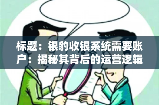 标题：银豹收银系统需要账户：揭秘其背后的运营逻辑