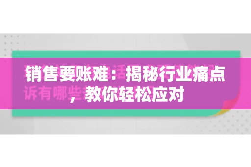 销售要账难:揭秘行业痛点,教你轻松应对 销售要账难:揭秘行业痛点,教你轻松应对