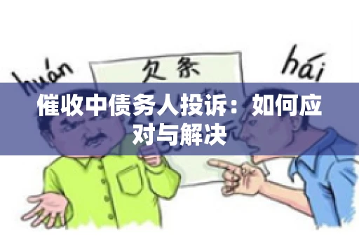 催收中债务人投诉：如何应对与解决